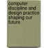 Computer Discipline and Design Practice Shaping Our Future