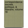 Correspondance Secrete, Politique, & Litteraire, Volume 18 door Guillaume Imbert De Boudeaux