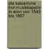Die kaiserliche Hof-Musikkapelle in Wien von 1543 bis 1867