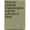 Fame Us: Celebrity Impersonators and the Cult(ure) of Fame by Brian Howell