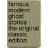 Famous Modern Ghost Stories - The Original Classic Edition