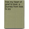 Free My Heart of Grief to Love: A Journey from Loss to Joy door Sandra Moore Bernsen