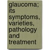 Glaucoma; Its Symptoms, Varieties, Pathology And Treatment door Alexander W. Stirling