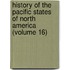 History of the Pacific States of North America (Volume 16)