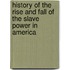 History of the Rise and Fall of the Slave Power in America