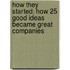 How They Started: How 25 Good Ideas Became Great Companies