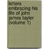 Letters Embracing His Life Of John James Tayler (Volume 1)