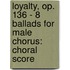 Loyalty, Op. 136 - 8 Ballads for Male Chorus: Choral Score