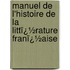 Manuel De L'Histoire De La Littï¿½Rature Franï¿½Aise