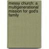 Messy Church: A Multigenerational Mission For God's Family door Ross Parsley