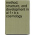 Method, Structure, and Development in Al-F R B S Cosmology
