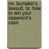 Mr. Bumpkin's Lawsuit, Or, How to Win Your Opponent's Case