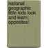 National Geographic Little Kids Look and Learn: Opposites!
