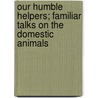 Our Humble Helpers; Familiar Talks on the Domestic Animals door Jeanhenri Fabre