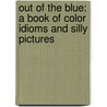 Out of the Blue: A Book of Color Idioms and Silly Pictures by Vanita Oelschlager