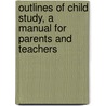 Outlines of Child Study, a Manual for Parents and Teachers door Benjamin C 1875 Gruenberg