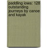 Paddling Iowa: 128 Outstanding Journeys By Canoe And Kayak by Nate Hoogeveen