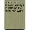 Scattered Leaves; Essays in Little on Life, Faith and Work door Onbekend
