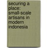 Securing A Place: Small-Scale Artisans In Modern Indonesia door Elizabeth Morrell