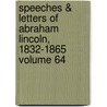 Speeches & Letters of Abraham Lincoln, 1832-1865 Volume 64 by Abraham Lincoln