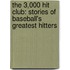 The 3,000 Hit Club: Stories Of Baseball's Greatest Hitters