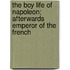 The Boy Life of Napoleon; Afterwards Emperor of the French