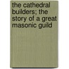 The Cathedral Builders; The Story of a Great Masonic Guild door Leader Scott
