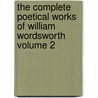The Complete Poetical Works of William Wordsworth Volume 2 by William Wordsworth