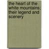 The Heart of the White Mountains; Their Legend and Scenery door Samuel Adams Drake
