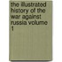 The Illustrated History of the War Against Russia Volume 1