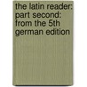 The Latin Reader: Part Second: From The 5Th German Edition by Friedrich Wilhelm Doring