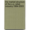 The Market Structure of the U.S. Retail Industry:1984-2003 door Wenti Xu