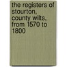 The Registers of Stourton, County Wilts, from 1570 to 1800 by Stourton England (Parish)