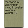 The Works of Washington Irving in Twelve Volumes Volume 10 door Washington Washington Irving