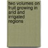 Two Volumes On Fruit Growing In Arid And Irrigated Regions