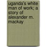 Uganda's White Man of Work; A Story of Alexander M. MacKay door Sophia Blanche Lyon Fahs