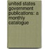 United States Government Publications: a Monthly Catalogue