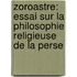Zoroastre: Essai Sur La Philosophie Religieuse De La Perse