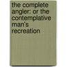 the Complete Angler: Or the Contemplative Man's Recreation door Isaac Walton