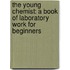 the Young Chemist: a Book of Laboratory Work for Beginners