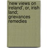 'New Views on Ireland', Or, Irish Land; Grievances Remedies by United States Government