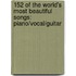 152 Of The World's Most Beautiful Songs: Piano/Vocal/Guitar
