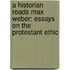 A Historian Reads Max Weber: Essays On The Protestant Ethic