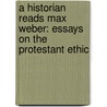 A Historian Reads Max Weber: Essays On The Protestant Ethic door Peter Ghosh