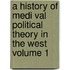 A History of Medi Val Political Theory in the West Volume 1