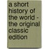 A Short History Of The World - The Original Classic Edition