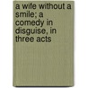 A Wife Without a Smile; A Comedy in Disguise, in Three Acts door Sir Arthur Wing Pinero