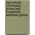 Agricultural Commodity Prices and Household Welfarein Ghana