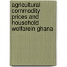 Agricultural Commodity Prices and Household Welfarein Ghana door Yao Wei