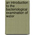 An Introduction to the Bacteriological Examination of Water